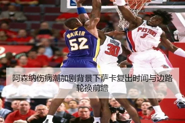 阿森纳伤病潮加剧背景下萨卡复出时间与边路轮换前瞻